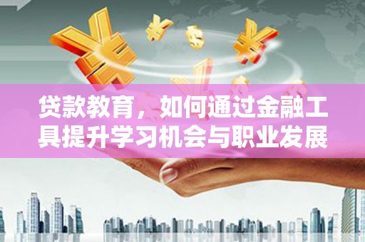 米林贷款教育，如何通过金融工具提升学习机会与职业发展