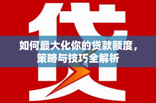 米林如何最大化你的贷款额度，策略与技巧全解析