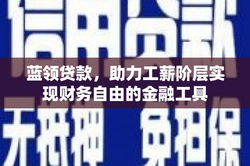 米林蓝领贷款，助力工薪阶层实现财务自由的金融工具