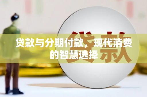 米林贷款与分期付款，现代消费的智慧选择