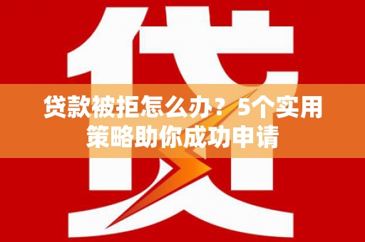米林贷款被拒怎么办？5个实用策略助你成功申请