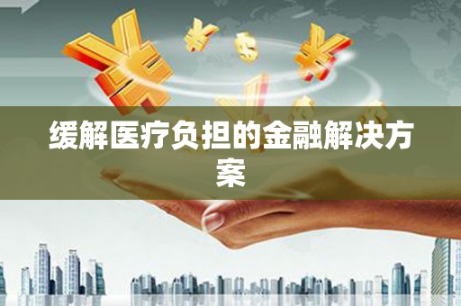 米林缓解医疗负担的金融解决方案