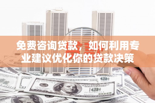米林免费咨询贷款，如何利用专业建议优化你的贷款决策