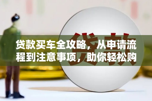 米林贷款买车全攻略，从申请流程到注意事项，助你轻松购车