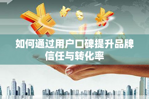 米林如何通过用户口碑提升品牌信任与转化率