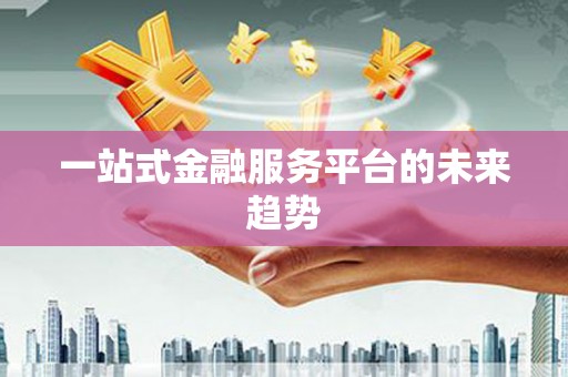 米林一站式金融服务平台的未来趋势