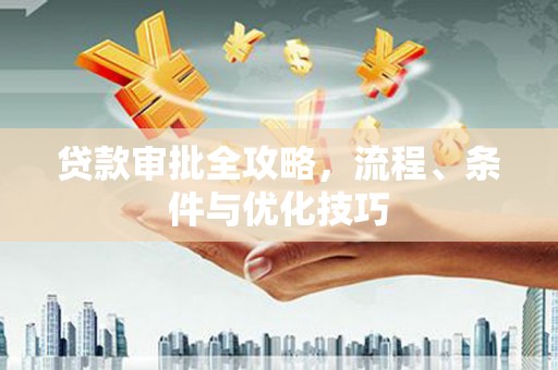 米林贷款审批全攻略，流程、条件与优化技巧