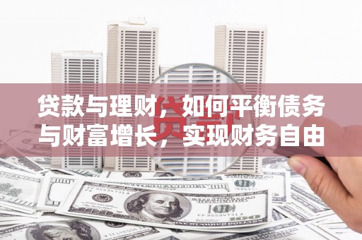 米林贷款与理财，如何平衡债务与财富增长，实现财务自由