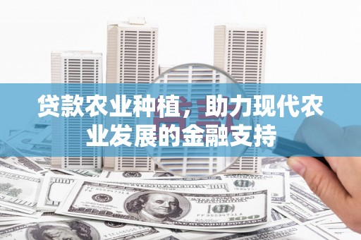 米林贷款农业种植，助力现代农业发展的金融支持