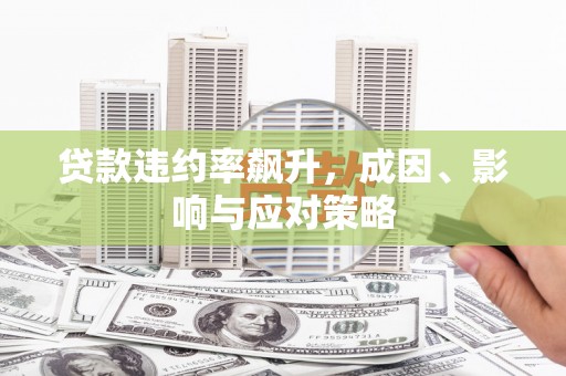 米林贷款违约率飙升，成因、影响与应对策略