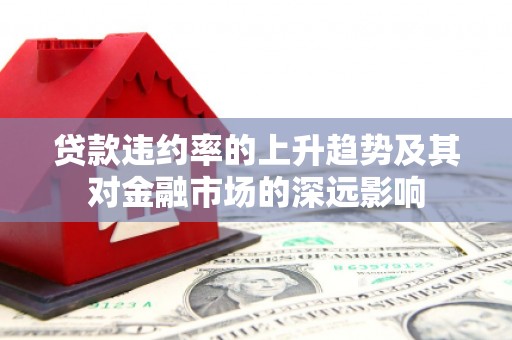 米林贷款违约率的上升趋势及其对金融市场的深远影响
